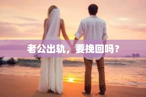 老公出轨,要挽回吗? 老公出轨,要挽回吗?