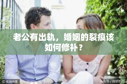 老公有出轨，婚姻的裂痕该如何修补？