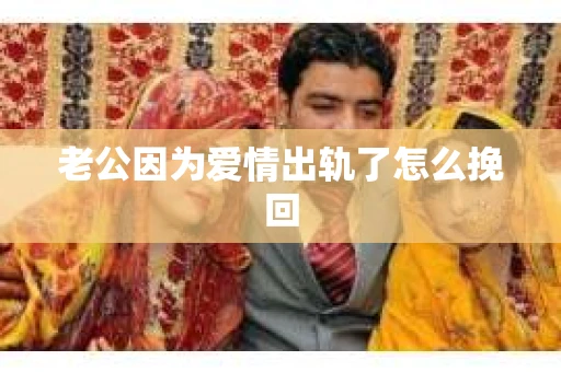 老公因为爱情出轨了怎么挽回