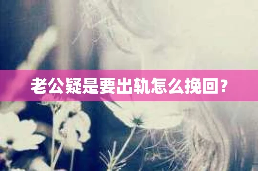 老公疑是要出轨怎么挽回？