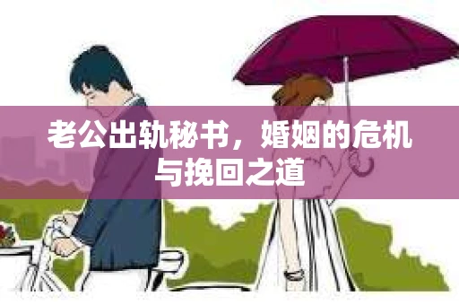 老公出轨秘书，婚姻的危机与挽回之道