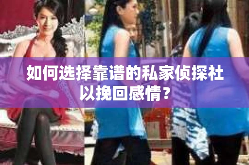 如何选择靠谱的私家侦探社以挽回感情? 如何选择靠谱的私家侦探社以挽回感情?