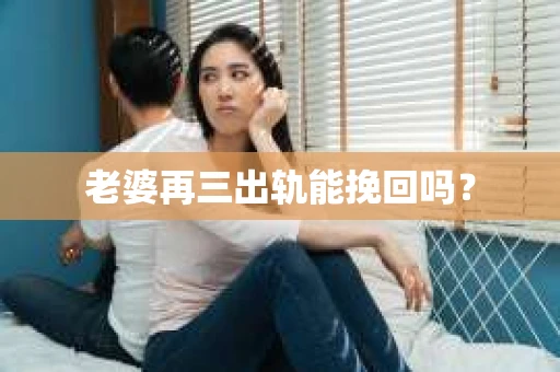 老婆再三出轨能挽回吗？