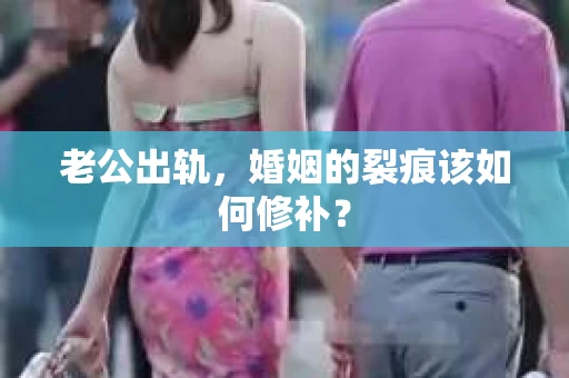 老公出轨，婚姻的裂痕该如何修补？