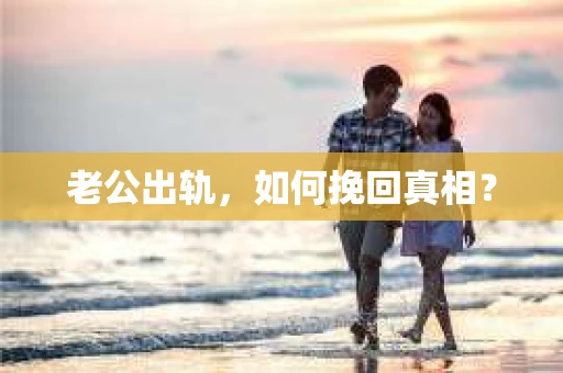 老公出轨，如何挽回真相？