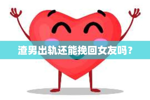 渣男出轨还能挽回女友吗？