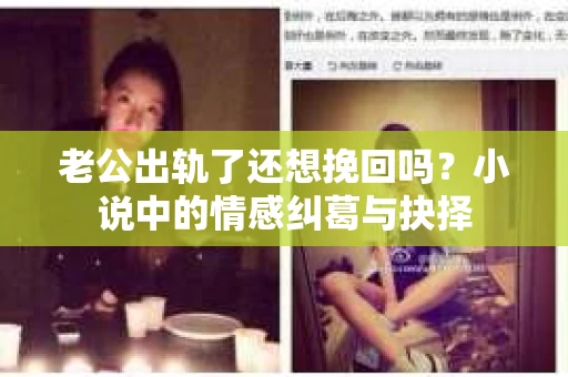 老公出轨了还想挽回吗？小说中的情感纠葛与抉择
