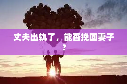 丈夫出轨了，能否挽回妻子？