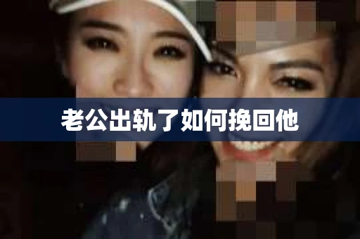 老公出轨了如何挽回他