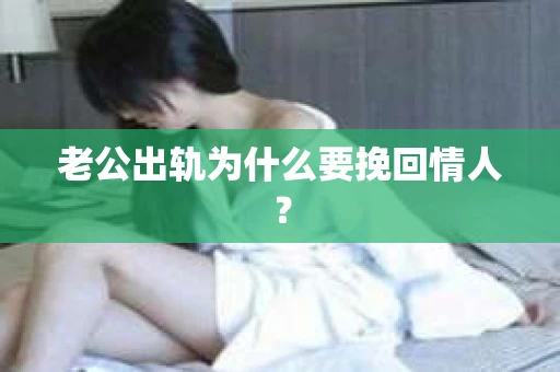 老公出轨为什么要挽回情人？