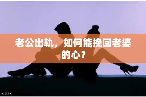 老公出轨，如何能挽回老婆的心？