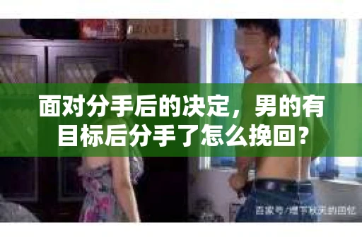 面对分手后的决定，男的有目标后分手了怎么挽回？