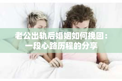 老公出轨后婚姻如何挽回：一段心路历程的分享