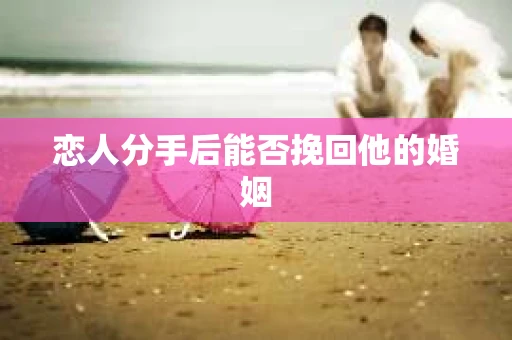 恋人分手后能否挽回他的婚姻