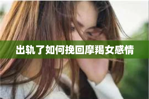 出轨了如何挽回摩羯女感情