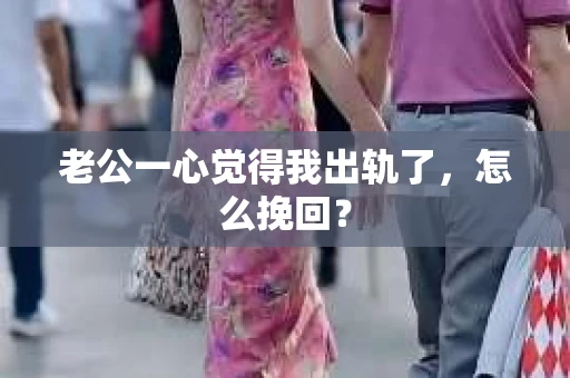 老公一心觉得我出轨了，怎么挽回？