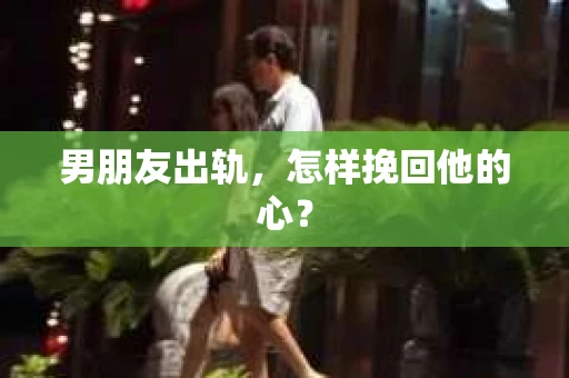 男朋友出轨，怎样挽回他的心？