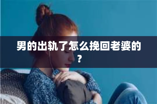 男的出轨了怎么挽回老婆的？