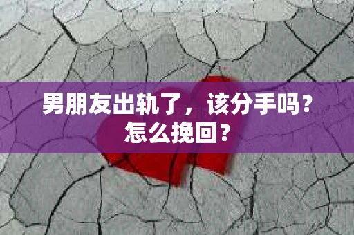 男朋友出轨了，该分手吗？怎么挽回？