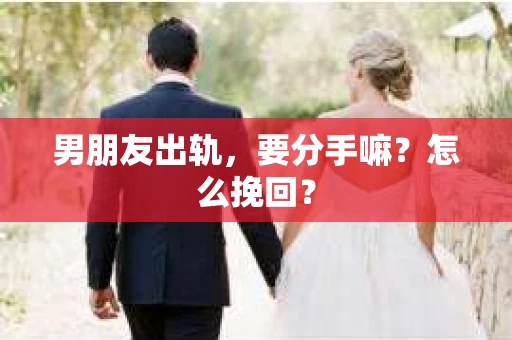 男朋友出轨，要分手嘛？怎么挽回？