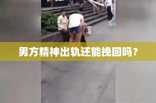 男方精神出轨还能挽回吗? 男方精神出轨还能挽回吗?