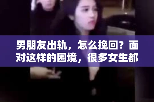 男朋友出轨，怎么挽回？面对这样的困境，很多女生都会感到无助和痛苦。但请相信，无论情况多么糟糕，都有可能找到解决问题的方法。今天，就让我来和大家聊聊，当男朋友出轨时，我们应该如何挽回这段感情。