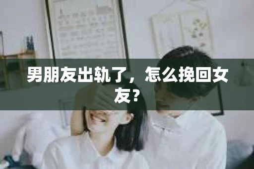男朋友出轨了，怎么挽回女友？