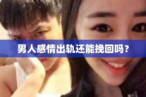 男人感情出轨还能挽回吗? 男人感情出轨还能挽回吗?