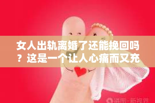 女人出轨离婚了还能挽回吗？这是一个让人心痛而又充满疑惑的问题。在这个充满变数的世界里，婚姻的稳固性似乎变得越来越脆弱。那么，当女人出轨导致离婚后，还有没有可能挽回这段婚姻呢？让我们一起来探讨这个问题。