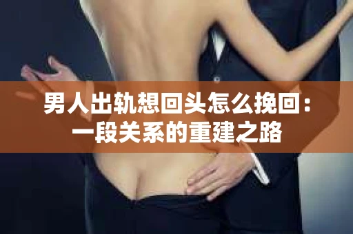 男人出轨想回头怎么挽回：一段关系的重建之路