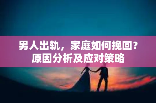 男人出轨，家庭如何挽回？原因分析及应对策略