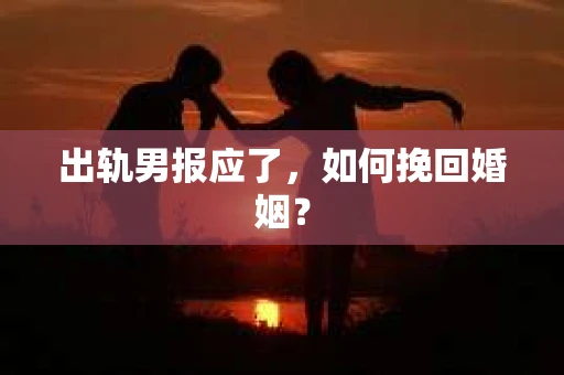出轨男报应了，如何挽回婚姻？