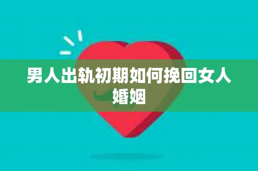 男人出轨初期如何挽回女人婚姻
