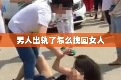 男人出轨了怎么挽回女人
