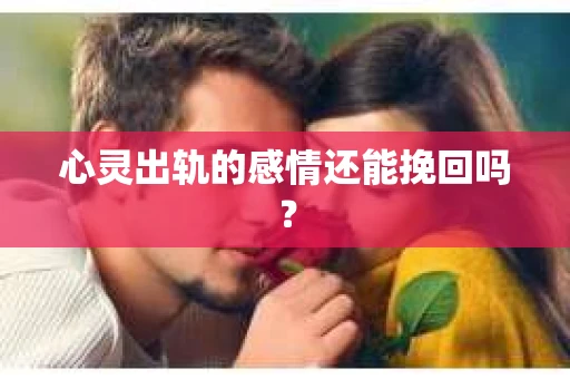 心灵出轨的感情还能挽回吗？