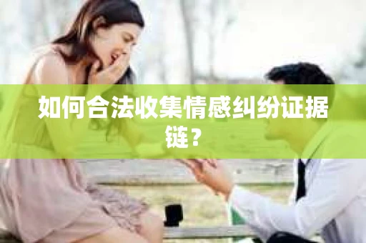 如何合法收集情感纠纷证据链？