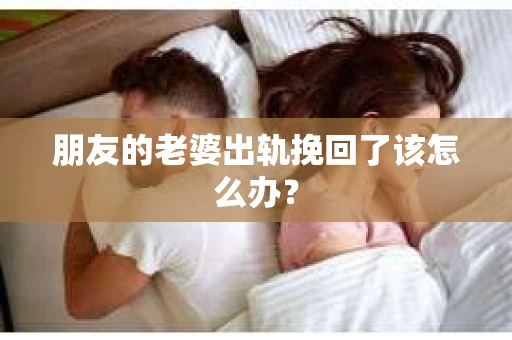 朋友的老婆出轨挽回了该怎么办？