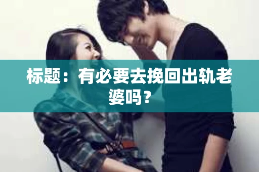 标题：有必要去挽回出轨老婆吗？