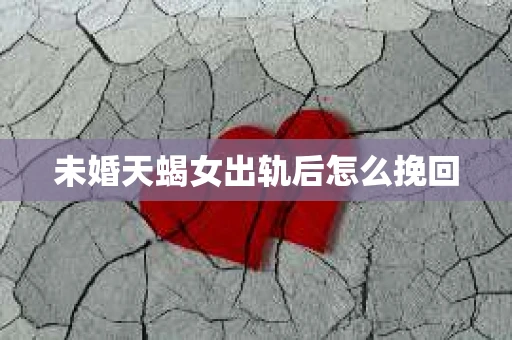 未婚天蝎女出轨后怎么挽回
