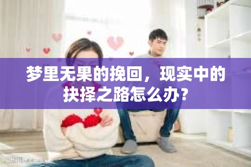 梦里无果的挽回，现实中的抉择之路怎么办？