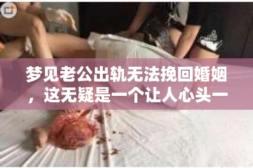 梦见老公出轨无法挽回婚姻，这无疑是一个让人心头一紧的梦境。在现实生活中，婚姻问题一直是人们关注的焦点，而梦境中的出轨，更是让人心生疑虑。那么，这样的梦境究竟预示着什么？我们又该如何面对呢？今天，就让我们一起来探讨一下这个话题。