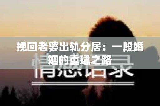 挽回老婆出轨分居：一段婚姻的重建之路