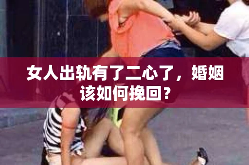 女人出轨有了二心了,婚姻该如何挽回? 女人出轨有了二心了,婚姻该如何挽回?