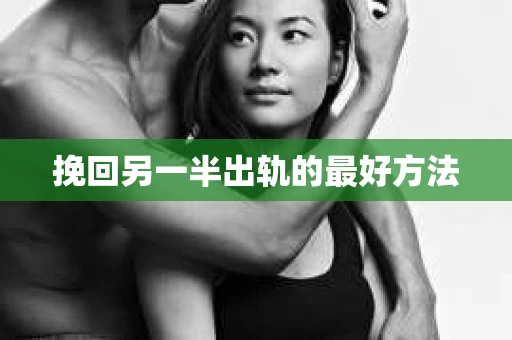 挽回另一半出轨的最好方法