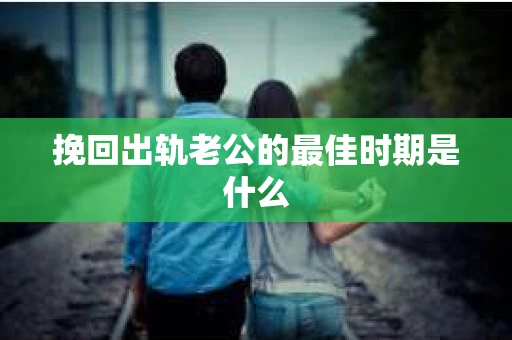 挽回出轨老公的最佳时期是什么