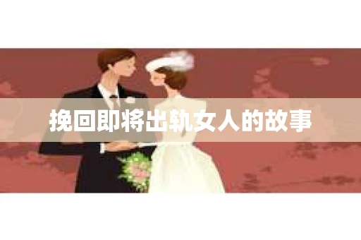 挽回即将出轨女人的故事
