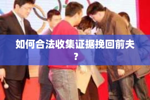 如何合法收集证据挽回前夫？