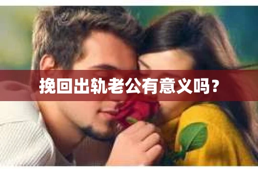 挽回出轨老公有意义吗? 挽回出轨老公有意义吗?