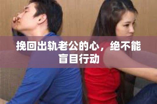 挽回出轨老公的心，绝不能盲目行动