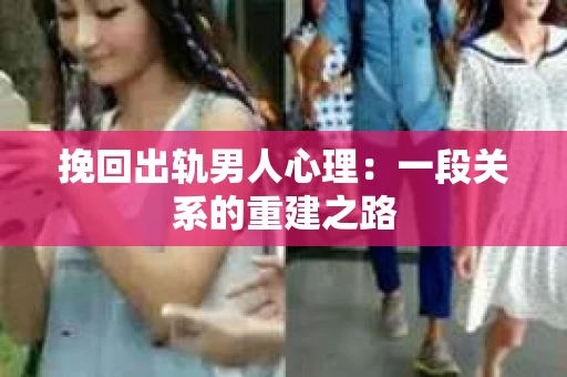 挽回出轨男人心理：一段关系的重建之路
